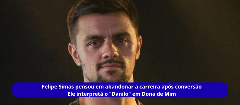 Felipe Simas pensou em abandonar a carreira após conversão